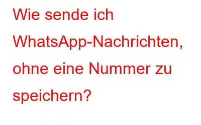 Wie sende ich WhatsApp-Nachrichten, ohne eine Nummer zu speichern?