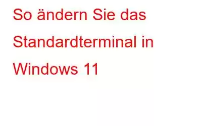 So ändern Sie das Standardterminal in Windows 11