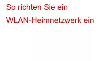 So richten Sie ein WLAN-Heimnetzwerk ein