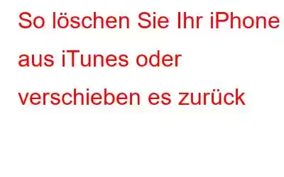 So löschen Sie Ihr iPhone aus iTunes oder verschieben es zurück