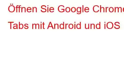 Öffnen Sie Google Chrome Tabs mit Android und iOS