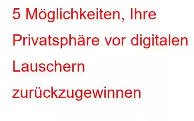 5 Möglichkeiten, Ihre Privatsphäre vor digitalen Lauschern zurückzugewinnen