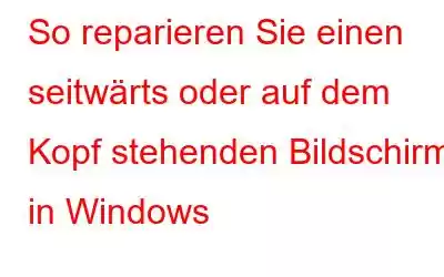 So reparieren Sie einen seitwärts oder auf dem Kopf stehenden Bildschirm in Windows