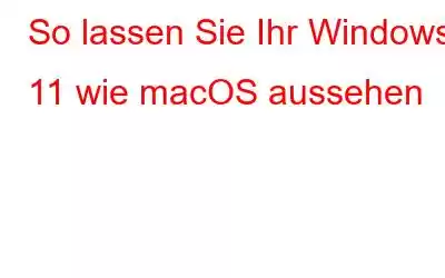 So lassen Sie Ihr Windows 11 wie macOS aussehen