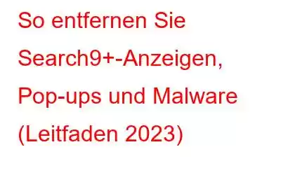 So entfernen Sie Search9+-Anzeigen, Pop-ups und Malware (Leitfaden 2023)