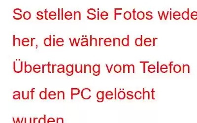 So stellen Sie Fotos wieder her, die während der Übertragung vom Telefon auf den PC gelöscht wurden