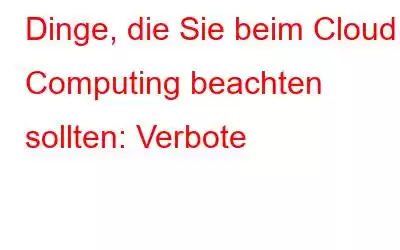 Dinge, die Sie beim Cloud Computing beachten sollten: Verbote