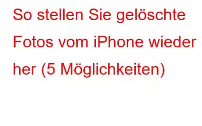 So stellen Sie gelöschte Fotos vom iPhone wieder her (5 Möglichkeiten)