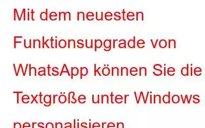 Mit dem neuesten Funktionsupgrade von WhatsApp können Sie die Textgröße unter Windows personalisieren