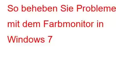 So beheben Sie Probleme mit dem Farbmonitor in Windows 7