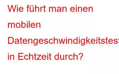 Wie führt man einen mobilen Datengeschwindigkeitstest in Echtzeit durch?