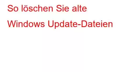 So löschen Sie alte Windows Update-Dateien