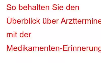 So behalten Sie den Überblick über Arzttermine mit der Medikamenten-Erinnerungs-App