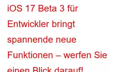 iOS 17 Beta 3 für Entwickler bringt spannende neue Funktionen – werfen Sie einen Blick darauf!