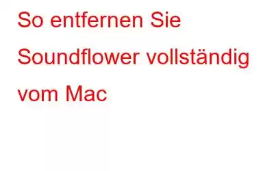 So entfernen Sie Soundflower vollständig vom Mac