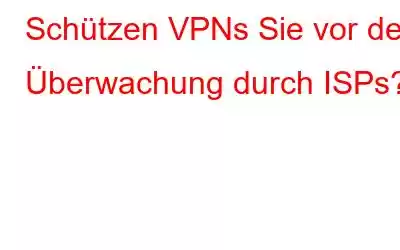 Schützen VPNs Sie vor der Überwachung durch ISPs?