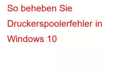 So beheben Sie Druckerspoolerfehler in Windows 10