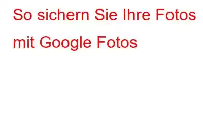 So sichern Sie Ihre Fotos mit Google Fotos