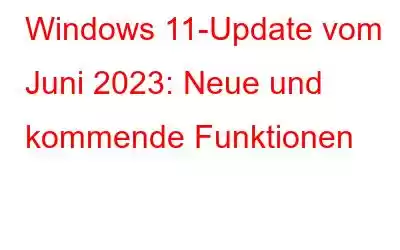 Windows 11-Update vom Juni 2023: Neue und kommende Funktionen