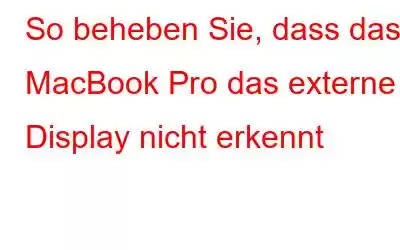 So beheben Sie, dass das MacBook Pro das externe Display nicht erkennt