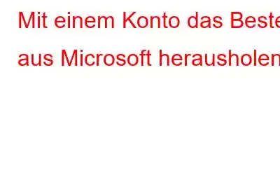 Mit einem Konto das Beste aus Microsoft herausholen