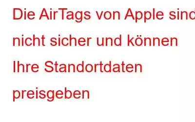 Die AirTags von Apple sind nicht sicher und können Ihre Standortdaten preisgeben