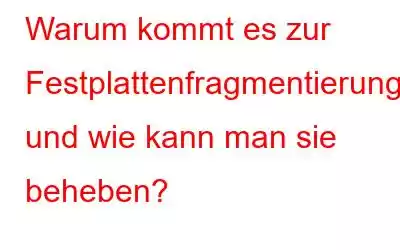 Warum kommt es zur Festplattenfragmentierung und wie kann man sie beheben?