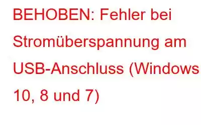 BEHOBEN: Fehler bei Stromüberspannung am USB-Anschluss (Windows 10, 8 und 7)