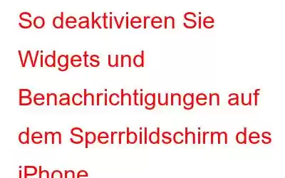 So deaktivieren Sie Widgets und Benachrichtigungen auf dem Sperrbildschirm des iPhone