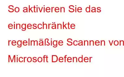 So aktivieren Sie das eingeschränkte regelmäßige Scannen von Microsoft Defender