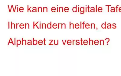 Wie kann eine digitale Tafel Ihren Kindern helfen, das Alphabet zu verstehen?