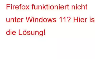 Firefox funktioniert nicht unter Windows 11? Hier ist die Lösung!