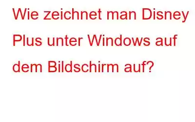 Wie zeichnet man Disney Plus unter Windows auf dem Bildschirm auf?