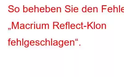 So beheben Sie den Fehler „Macrium Reflect-Klon fehlgeschlagen“.