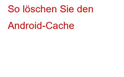 So löschen Sie den Android-Cache