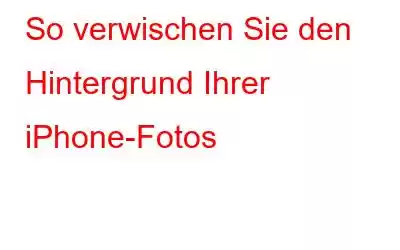 So verwischen Sie den Hintergrund Ihrer iPhone-Fotos