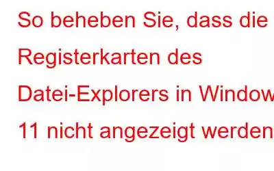 So beheben Sie, dass die Registerkarten des Datei-Explorers in Windows 11 nicht angezeigt werden