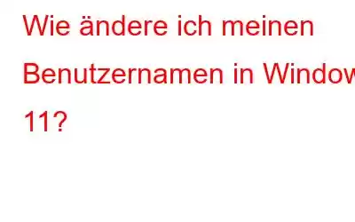 Wie ändere ich meinen Benutzernamen in Windows 11?