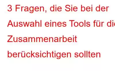 3 Fragen, die Sie bei der Auswahl eines Tools für die Zusammenarbeit berücksichtigen sollten