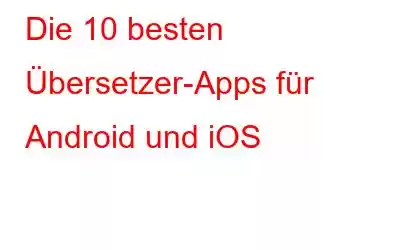 Die 10 besten Übersetzer-Apps für Android und iOS