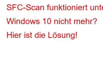 SFC-Scan funktioniert unter Windows 10 nicht mehr? Hier ist die Lösung!