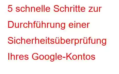 5 schnelle Schritte zur Durchführung einer Sicherheitsüberprüfung Ihres Google-Kontos