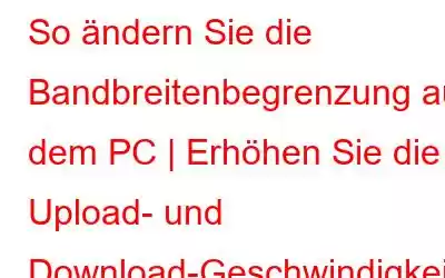 So ändern Sie die Bandbreitenbegrenzung auf dem PC | Erhöhen Sie die Upload- und Download-Geschwindigkeit