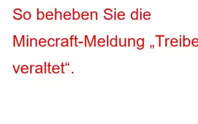 So beheben Sie die Minecraft-Meldung „Treiber veraltet“.