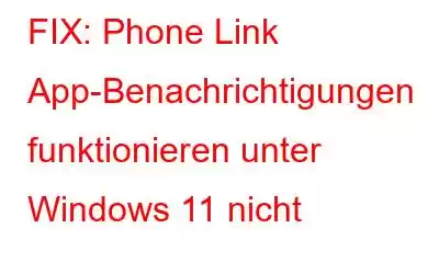 FIX: Phone Link App-Benachrichtigungen funktionieren unter Windows 11 nicht