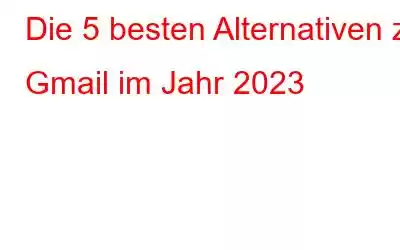 Die 5 besten Alternativen zu Gmail im Jahr 2023