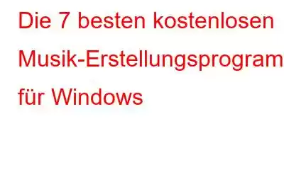 Die 7 besten kostenlosen Musik-Erstellungsprogramme für Windows