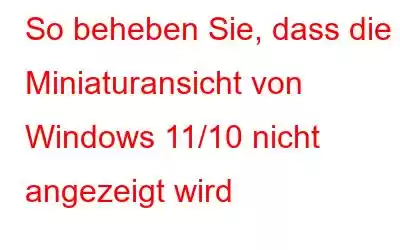 So beheben Sie, dass die Miniaturansicht von Windows 11/10 nicht angezeigt wird