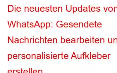 Die neuesten Updates von WhatsApp: Gesendete Nachrichten bearbeiten und personalisierte Aufkleber erstellen