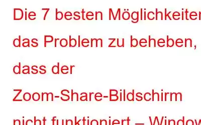 Die 7 besten Möglichkeiten, das Problem zu beheben, dass der Zoom-Share-Bildschirm nicht funktioniert – Windows